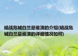暗戰(zhàn)危城白蘭是誰演的介紹(暗戰(zhàn)危城白蘭是誰演的詳細情況如何)