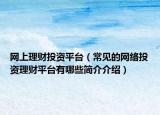 網(wǎng)上理財(cái)投資平臺(tái)（常見(jiàn)的網(wǎng)絡(luò)投資理財(cái)平臺(tái)有哪些簡(jiǎn)介介紹）