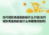 古代戎狄夷蠻指的是什么介紹(古代戎狄夷蠻指的是什么詳細(xì)情況如何)