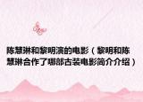 陳慧琳和黎明演的電影（黎明和陳慧琳合作了哪部古裝電影簡介介紹）