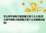 怎么穿平底鞋才能舒服又顯個兒介紹(怎么穿平底鞋才能舒服又顯個兒詳細(xì)情況如何)