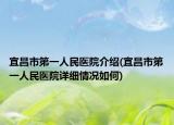 宜昌市第一人民醫(yī)院介紹(宜昌市第一人民醫(yī)院詳細情況如何)
