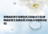 摩羯座的男生有哪些優(yōu)點(diǎn)和缺點(diǎn)介紹(摩羯座的男生有哪些優(yōu)點(diǎn)和缺點(diǎn)詳細(xì)情況如何)