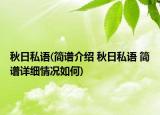 秋日私語(簡(jiǎn)譜介紹 秋日私語 簡(jiǎn)譜詳細(xì)情況如何)