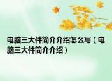 電腦三大件簡介介紹怎么寫（電腦三大件簡介介紹）
