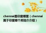 chennai是印度哪里（chennai屬于印度哪個邦簡介介紹）