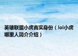 英雄聯(lián)盟小虎真實(shí)身份（lol小虎哪里人簡(jiǎn)介介紹）