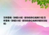 怎樣查看《穿越火線》保存的排位視頻介紹(怎樣查看《穿越火線》保存的排位視頻詳細(xì)情況如何)