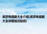吳京電視劇大全介紹(吳京電視劇大全詳細情況如何)