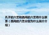 孔子的六藝和西周的六藝有什么聯(lián)系（西周的六藝分別為什么簡(jiǎn)介介紹）