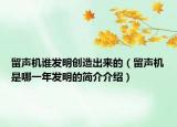 留聲機(jī)誰發(fā)明創(chuàng)造出來的（留聲機(jī)是哪一年發(fā)明的簡介介紹）