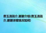 費(fèi)玉清簡(jiǎn)介,謝謝介紹(費(fèi)玉清簡(jiǎn)介,謝謝詳細(xì)情況如何)