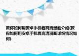 教你如何用安卓手機看高清漫畫介紹(教你如何用安卓手機看高清漫畫詳細情況如何)