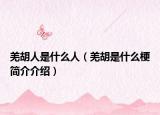 羌胡人是什么人（羌胡是什么梗簡介介紹）