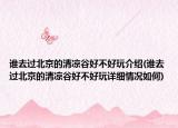 誰去過北京的清涼谷好不好玩介紹(誰去過北京的清涼谷好不好玩詳細情況如何)