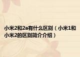 小米2和2a有什么區(qū)別（小米1和小米2的區(qū)別簡介介紹）
