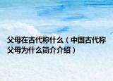 父母在古代稱什么（中國古代稱父母為什么簡介介紹）