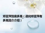 鄧亞萍到底多高（請問鄧亞萍有多高簡介介紹）