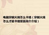 電腦穿越火線怎么卡墻（穿越火線怎么才能卡墻里面簡介介紹）