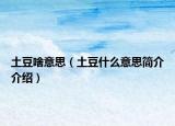 土豆啥意思（土豆什么意思簡介介紹）