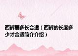 西褲要多長合適（西褲的長度多少才合適簡介介紹）