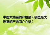 中國(guó)大熊貓的產(chǎn)地是（哪里是大熊貓的產(chǎn)地簡(jiǎn)介介紹）