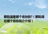 鄱陽湖是哪個省份的?（鄱陽湖在哪個省份簡介介紹）