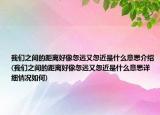 我們之間的距離好像忽遠(yuǎn)又忽近是什么意思介紹(我們之間的距離好像忽遠(yuǎn)又忽近是什么意思詳細(xì)情況如何)