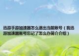 迅游手游加速器怎么退出當(dāng)前賬號(hào)（我迅游加速器賬號(hào)忘記了怎么辦簡(jiǎn)介介紹）