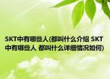 SKT中有哪些人(都叫什么介紹 SKT中有哪些人 都叫什么詳細情況如何)