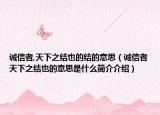 誠信者,天下之結(jié)也的結(jié)的意思（誠信者天下之結(jié)也的意思是什么簡介介紹）