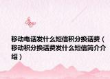 移動(dòng)電話發(fā)什么短信積分換話費(fèi)（移動(dòng)積分換話費(fèi)發(fā)什么短信簡(jiǎn)介介紹）