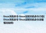 linux關機命令-linux定時關機命令介紹(linux關機命令-linux定時關機命令詳細情況如何)