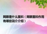 網(wǎng)眼是什么面料（網(wǎng)眼面料作用有哪些簡(jiǎn)介介紹）