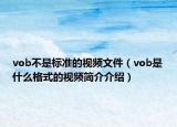 vob不是標準的視頻文件（vob是什么格式的視頻簡介介紹）