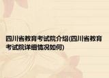 四川省教育考試院介紹(四川省教育考試院詳細(xì)情況如何)