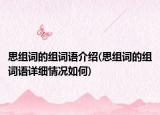 思組詞的組詞語介紹(思組詞的組詞語詳細(xì)情況如何)