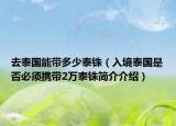 去泰國(guó)能帶多少泰銖（入境泰國(guó)是否必須攜帶2萬(wàn)泰銖簡(jiǎn)介介紹）