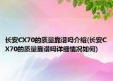 長(zhǎng)安CX70的質(zhì)量靠譜嗎介紹(長(zhǎng)安CX70的質(zhì)量靠譜嗎詳細(xì)情況如何)
