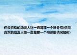 你最喜歡的動漫人物一直是那一個嗎介紹(你最喜歡的動漫人物一直是那一個嗎詳細(xì)情況如何)