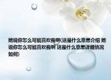 她說你怎么可能喜歡我啊(這是什么意思介紹 她說你怎么可能喜歡我啊 這是什么意思詳細情況如何)