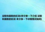 淀粉和面粉的區(qū)別(來分享一下介紹 淀粉和面粉的區(qū)別 來分享一下詳細(xì)情況如何)