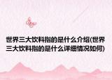 世界三大飲料指的是什么介紹(世界三大飲料指的是什么詳細(xì)情況如何)