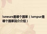luneurs是哪個(gè)國(guó)家（lumpur是哪個(gè)國(guó)家簡(jiǎn)介介紹）