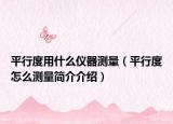 平行度用什么儀器測(cè)量（平行度怎么測(cè)量簡(jiǎn)介介紹）