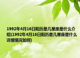1992年4月16日陽歷是幾星座是什么介紹(1992年4月16日陽歷是幾星座是什么詳細(xì)情況如何)