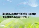 魔獸懷舊原始哈卡萊神像（原始哈卡萊神像怎么用簡介介紹）