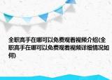 全職高手在哪可以免費觀看視頻介紹(全職高手在哪可以免費觀看視頻詳細情況如何)