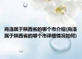 商洛屬于陜西省的哪個(gè)市介紹(商洛屬于陜西省的哪個(gè)市詳細(xì)情況如何)