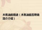 木焦油的用途（木焦油能否燃燒簡介介紹）